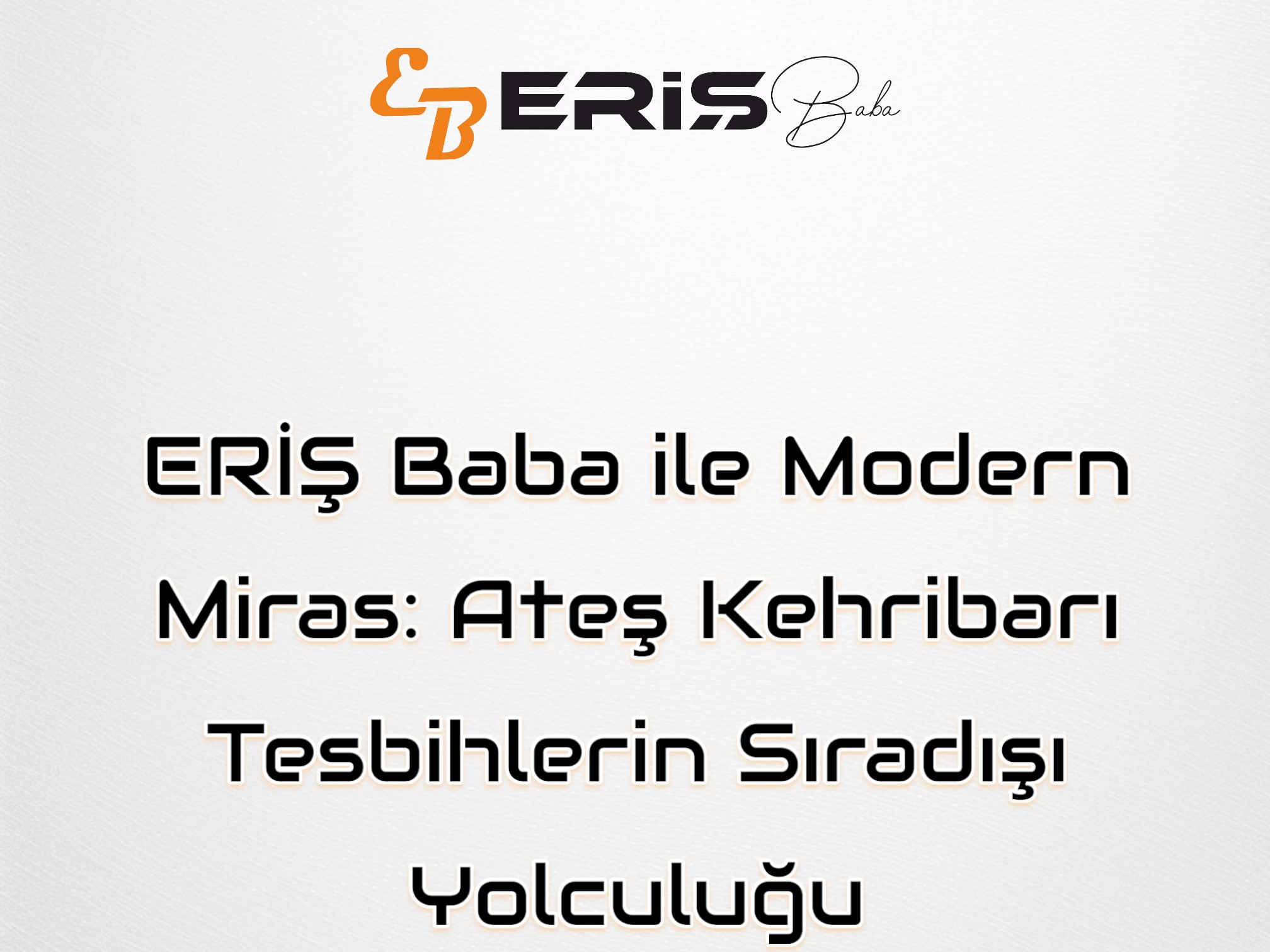 eris-baba-ile-modern-miras-ates-kehribari-tesbihlerin-siradisi-yolculugu